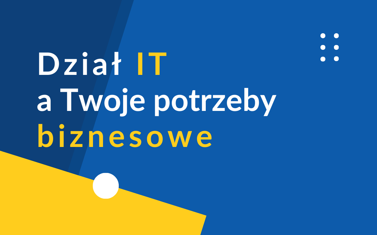 Dział IT a Twoje potrzeby biznesowe