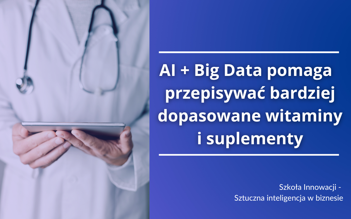 Sztuczna Inteligencja + Big Data pomaga lekarzom przepisywać bardziej dopasowane witaminy i suplementy